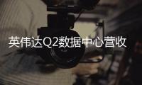  英伟达Q2数据中心营收未达预期 盘后一度大跌超5%