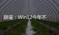  辟谣：Win12今年不会发布！微软忙着给Win11擦屁股