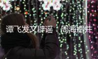  谭飞发文辟谣：周海媚并未过世 周海媚怎么了？