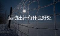  运动出汗有什么好处