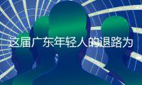  这届广东年轻人的退路为何成了出路？