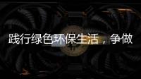  践行绿色环保生活，争做“低碳”人士