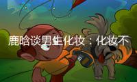  鹿晗谈男生化妆：化妆不分性别 只要自己喜欢
