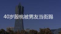  40岁殷桃被男友当街踢屁股 表情娇嗔似少女