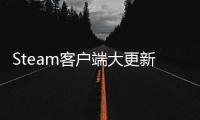  Steam客户端大更新：手柄低电量弹窗、远程下载管理