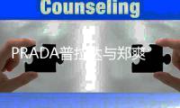  PRADA普拉达与郑爽解约 郑爽代言时长仅为8天