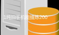  1吨旧手机能提炼200克黄金 专家回应：工艺改进含金量显著降低