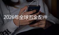  2026年全球五金配件行业市场规模、领先企业国内外市场份额及排名分析