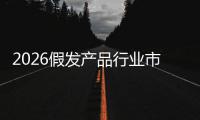  2026假发产品行业市场规模分析及未来趋势、前景预测
