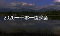  2020一千零一夜晚会节目单完整版 嘉宾阵容都有谁？